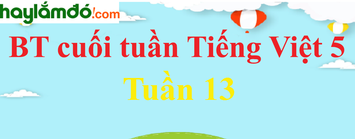 Bài tập cuối tuần Tiếng Việt lớp 5 Tuần 13 có đáp án