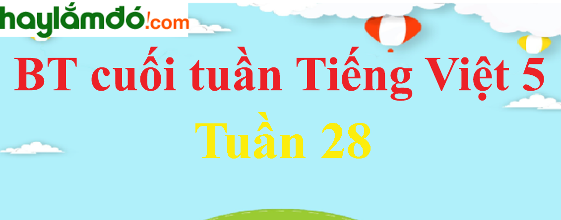 Bài tập cuối tuần Tiếng Việt lớp 5 Tuần 28 có đáp án