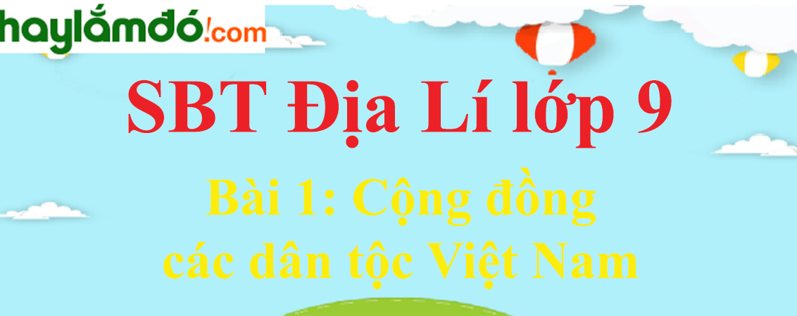 Giải SBT Địa Lí lớp 9 Bài 1: Cộng đồng các dân tộc Việt Nam