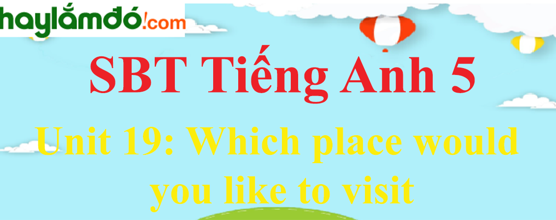 Giải Sách bài tập Tiếng Anh lớp 5 Unit 19: Which place would you like to visit