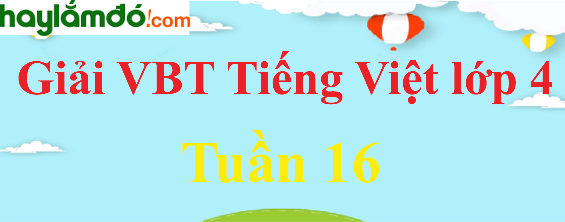 Giải vở bài tập Tiếng Việt lớp 4 Tập 1 Tuần 16
