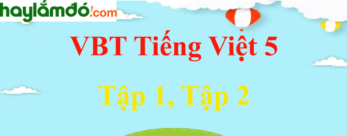 Tiếng Việt lớp 5 | Soạn, Giải bài tập Tiếng Việt 5 Tập 1, Tập 2 hay nhất