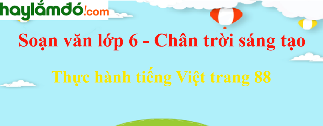 Soạn bài Thực hành tiếng Việt trang 88  - Ngắn nhất Soạn văn 6 Chân trời sáng tạo