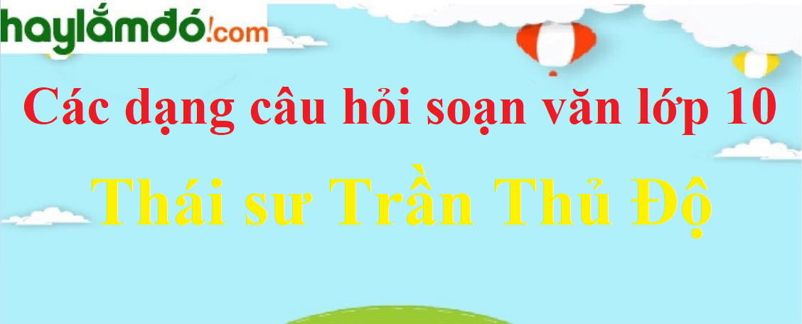 Câu hỏi bài Thái sư Trần Thủ Độ chọn lọc - Ngữ văn lớp 10