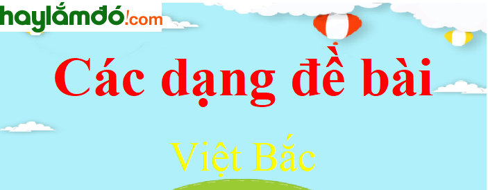 Các dạng đề bài Việt Bắc - Ngữ văn lớp 12
