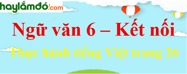 Soạn bài Thực hành tiếng Việt trang 26 Ngữ văn lớp 6 - Kết nối tri thức