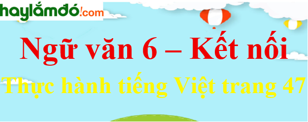 Soạn bài Thực hành tiếng Việt trang 47 Ngữ văn lớp 6 - Kết nối tri thức