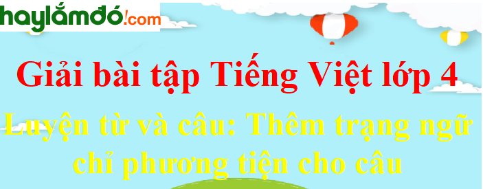 Luyện từ và câu Thêm trạng ngữ chỉ phương tiện cho câu trang 160 Tiếng Việt lớp 4 Tập 2
