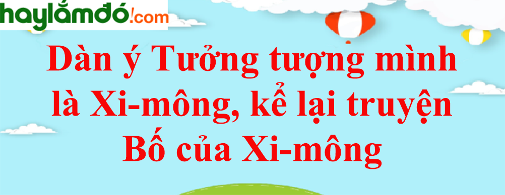 Dàn ý Tưởng tượng mình là Xi-mông, kể lại truyện Bố của Xi-mông năm 2023 - Văn mẫu lớp 10