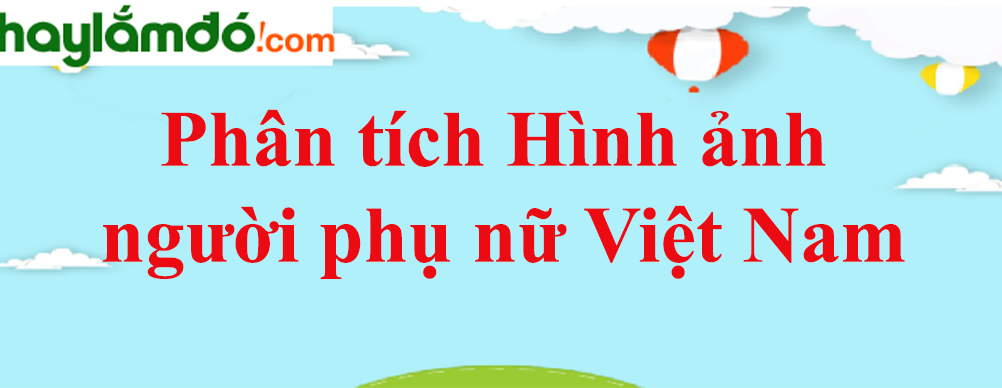 Phân tích Hình ảnh người phụ nữ Việt Nam trong văn học trung đại năm 2023 - Văn mẫu lớp 9