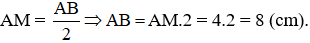 Biết khoảng cách từ điểm A đến trung điểm M của đoạn thẳng AB bằng 4 cm