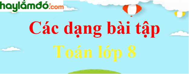 Lý thuyết, Các dạng bài tập toán lớp 8 có lời giải hay nhất