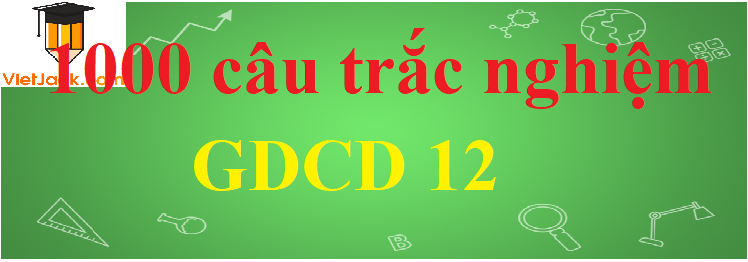 1000 câu hỏi trắc nghiệm GDCD lớp 12 có đáp án