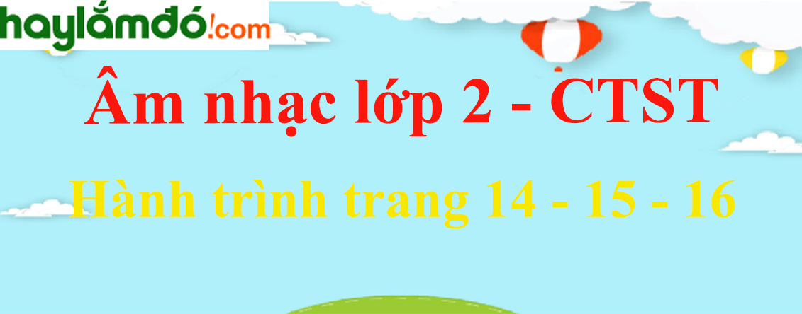 Âm nhạc lớp 2 trang 14 - 15 - 16 Hành trình - Chân trời sáng tạo