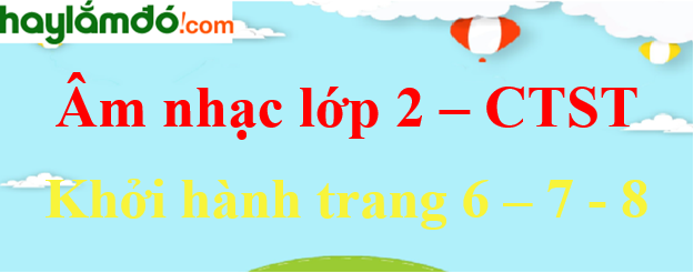 Âm nhạc lớp 2 trang 6 - 7 - 8 Khởi hành - Chân trời sáng tạo