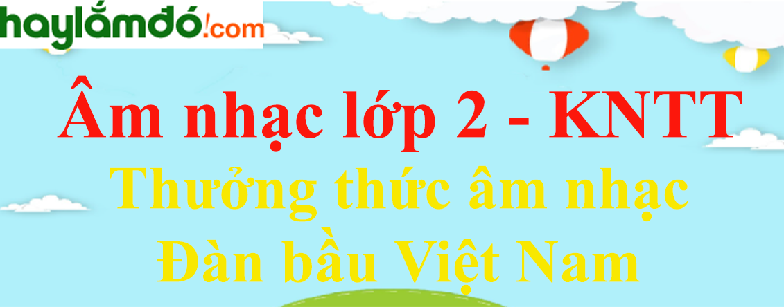 Âm nhạc lớp 2 trang 17 Đàn bầu Việt Nam - Kết nối tri thức