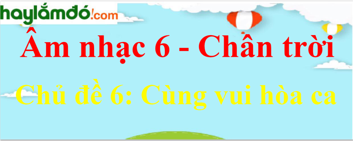 Giải Âm nhạc lớp 6 Chủ đề 6: Cùng vui hòa ca