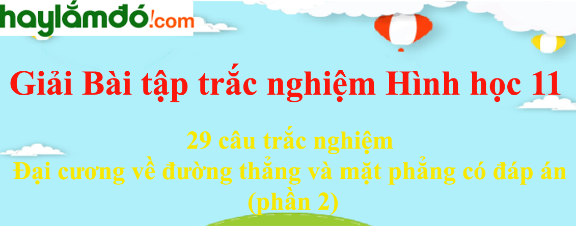 29 câu trắc nghiệm Đại cương về đường thẳng và mặt phẳng có đáp án (phần 2)