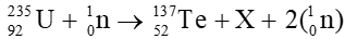 Xét phản ứng phân hạch đơn giản sau 235U92 + 1n0 -> 137Te52 + X + 2(1n0)