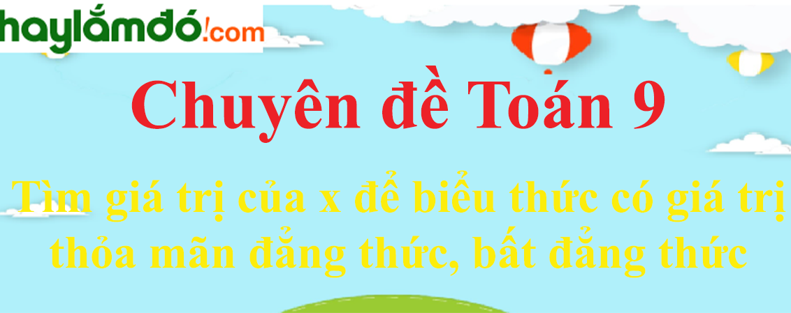 Tìm giá trị của x để biểu thức có giá trị thỏa mãn đẳng thức, bất đẳng thức