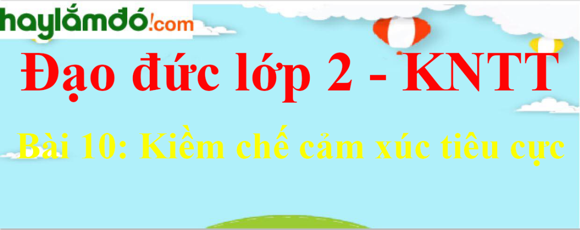 Đạo đức lớp 2 Bài 10: Kiềm chế cảm xúc tiêu cực trang 45 - Kết nối tri thức