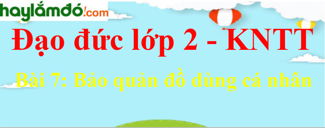 Đạo đức lớp 2 Bài 7: Bảo quản đồ dùng cá nhân trang 33 - Kết nối tri thức