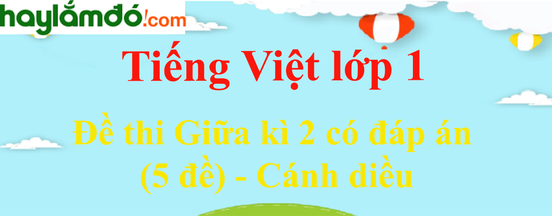 [Năm 2023] Đề thi Giữa kì 2 Tiếng Việt lớp 1 có đáp án (5 đề) - Cánh diều