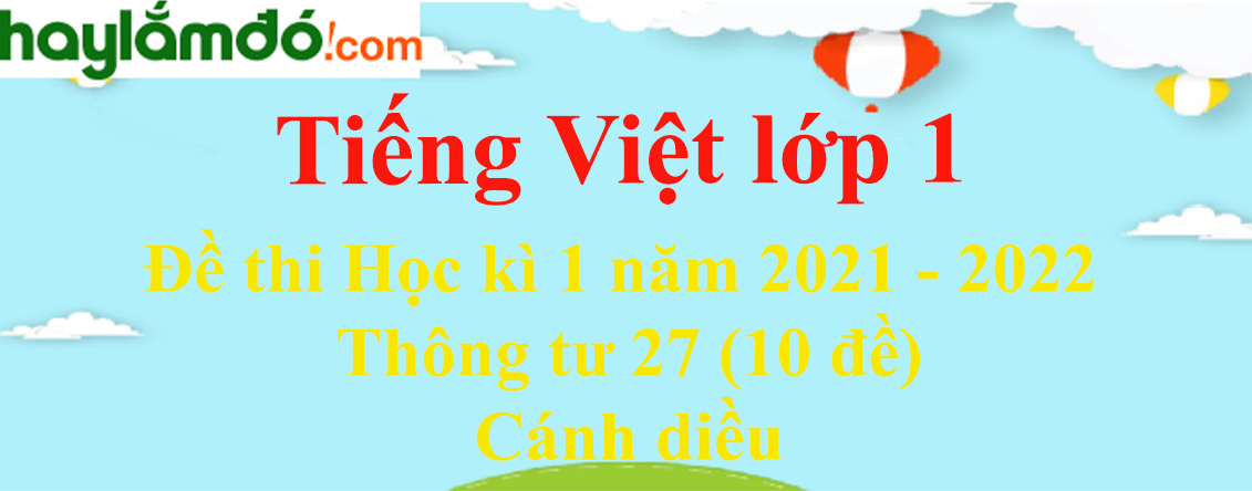 Đề thi Học kì 1 Tiếng Việt lớp 1 năm 2023 Thông tư 27 (10 đề) - Cánh diều