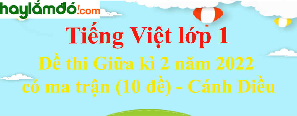 Đề thi Giữa kì 2 Tiếng Việt lớp 1 năm 2023 có ma trận (10 đề) - Cánh diều