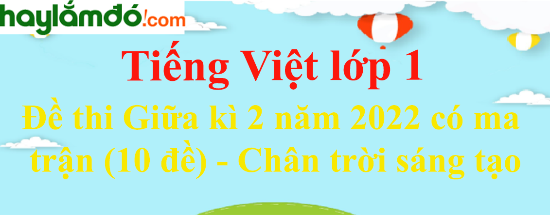 Đề thi Giữa kì 2 Tiếng Việt lớp 1 năm 2023 có ma trận (10 đề) - Chân trời sáng tạo