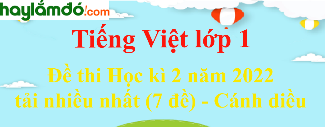 Đề thi Tiếng Việt lớp 1 Học kì 2 năm 2023 tải nhiều nhất (7 đề) - Cánh diều