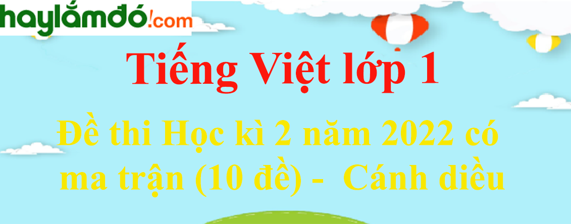 Đề thi Học kì 2 Tiếng Việt lớp 1 năm 2023 có ma trận (10 đề) - Cánh diều