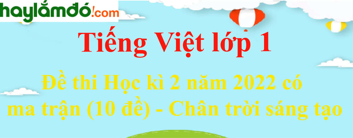 Đề thi Học kì 2 Tiếng Việt lớp 1 năm 2023 có ma trận (10 đề) - Chân trời sáng tạo