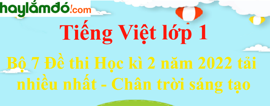 Bộ 7 Đề thi Tiếng Việt lớp 1 Học kì 2 năm 2023 tải nhiều nhất - Chân trời sáng tạo