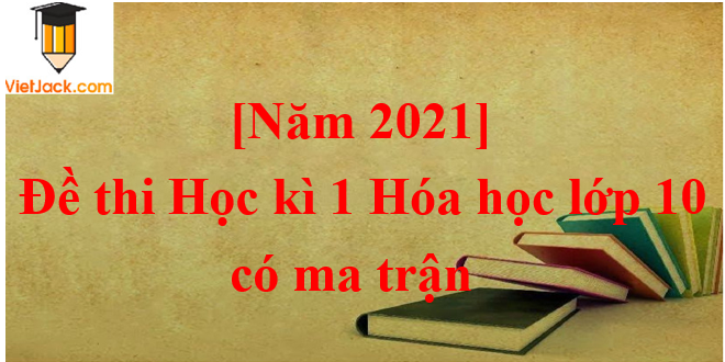 Đề thi Học kì 1 Hóa học lớp 10 năm 2023 có ma trận (8 đề)