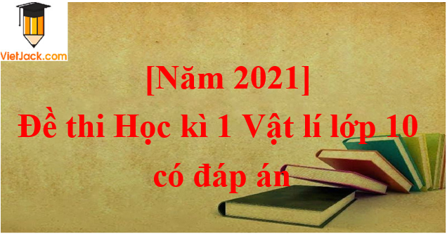 [Năm 2023] Đề thi Học kì 1 Vật lí lớp 10 có đáp án (6 đề)