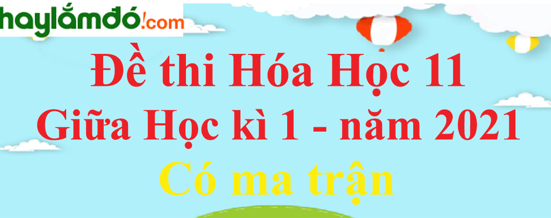 Đề thi Hóa Học lớp 11 Giữa học kì 1 năm 2024 có ma trận (15 đề)