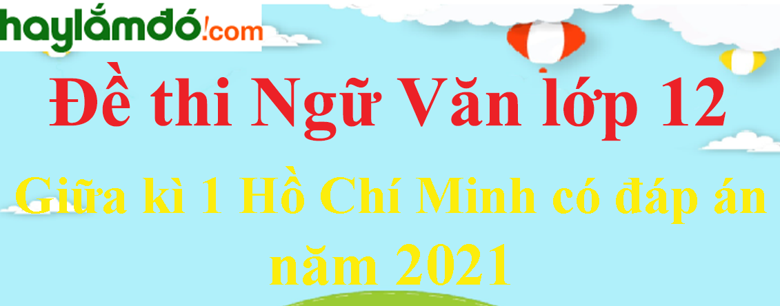 [Năm 2023] Đề thi Giữa kì 1 Ngữ Văn lớp 12 Hồ Chí Minh có đáp án (10 đề)