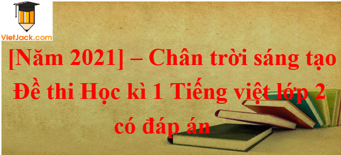 Đề thi Học kì 1 Tiếng Việt lớp 2 Chân trời sáng tạo có đáp án (5 đề)