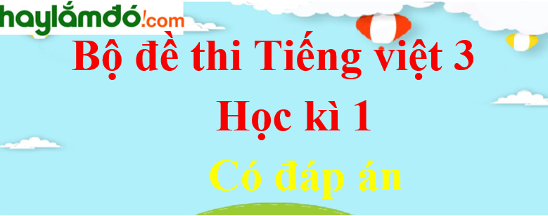 Bộ 20 Đề thi Tiếng Việt lớp 3 Học kì 1 có đáp án
