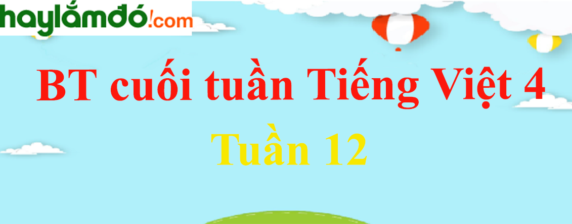 Bài tập cuối tuần Tiếng Việt lớp 4 Tuần 12 có đáp án