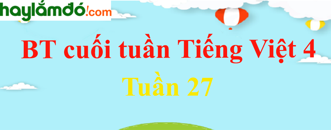 Bài tập cuối tuần Tiếng Việt lớp 4 Tuần 27 có đáp án