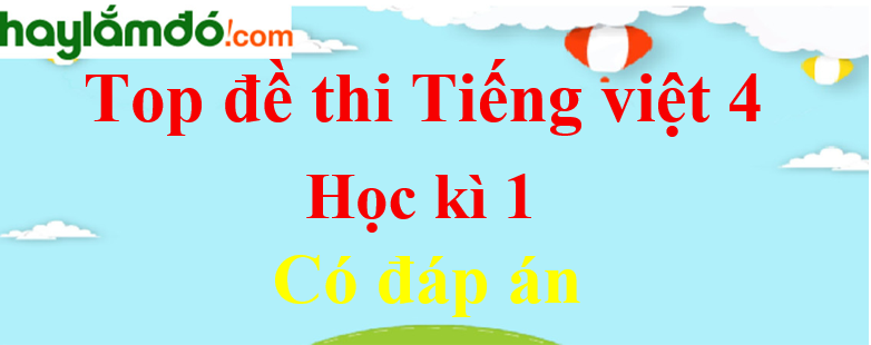 Top 20 Đề thi Tiếng Việt lớp 4 Học kì 1 có đáp án