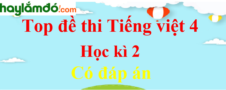 Top 20 Đề thi Tiếng Việt lớp 4 Học kì 2 có đáp án