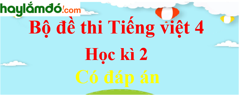 Đề thi Học kì 2 Tiếng Việt lớp 4 năm 2024 có đáp án (10 đề)