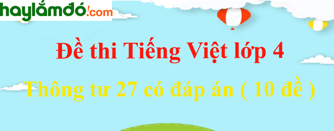 [Năm 2024] Đề thi Giữa kì 1 Tiếng Việt lớp 4 Thông tư 27 có đáp án (10 đề)