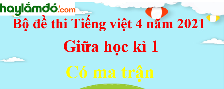 Đề thi Tiếng Việt lớp 4 Giữa học kì 1 năm 2024 có ma trận (15 đề)