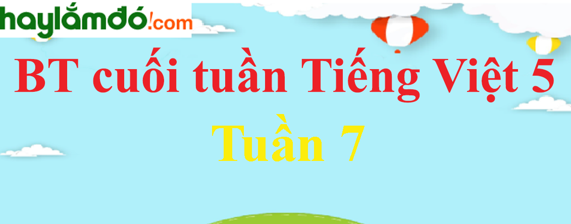 Bài tập cuối tuần Tiếng Việt lớp 5 Tuần 7 có đáp án