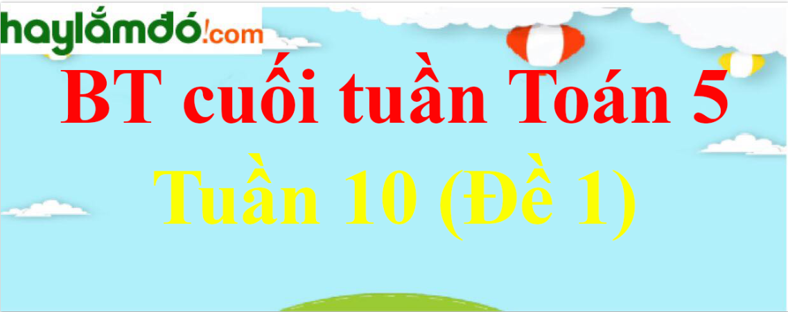 Bài tập cuối tuần Toán lớp 5 Tuần 10 có đáp án (Đề 1)