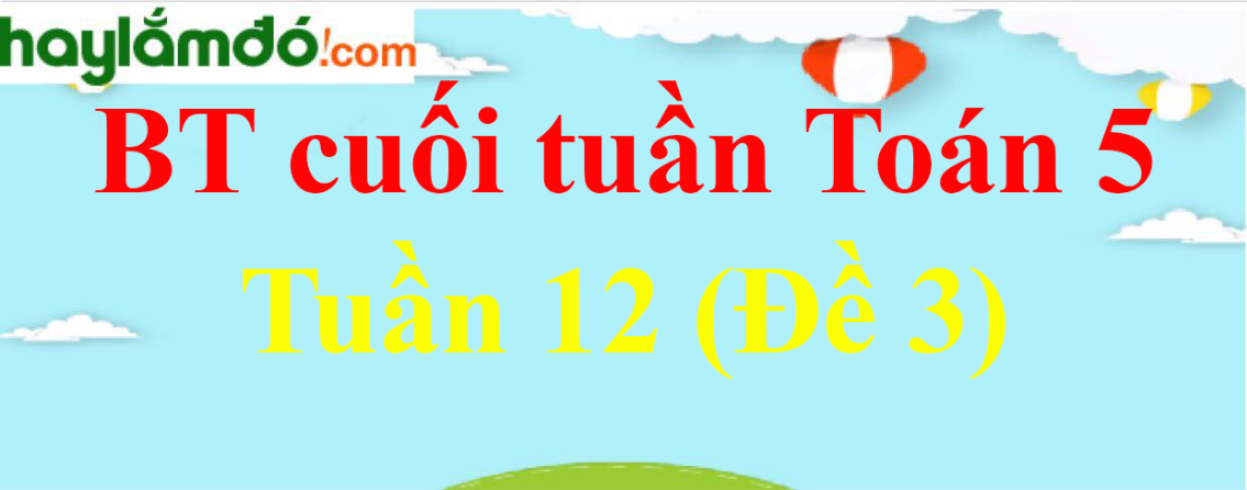 Bài tập cuối tuần Toán lớp 5 Tuần 12 có đáp án (Đề 3)